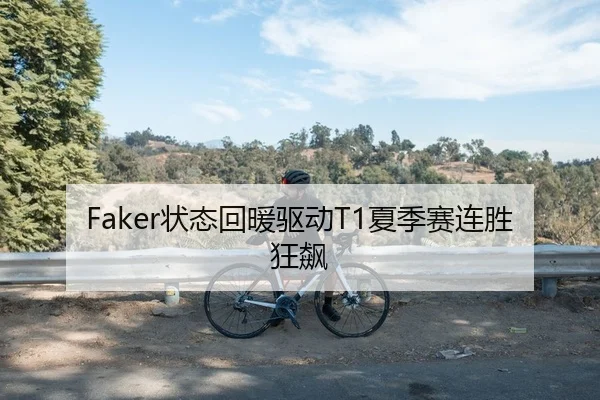 Faker状态回暖驱动T1夏季赛连胜狂飙