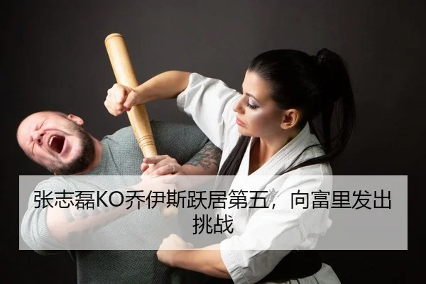 张志磊KO乔伊斯跃居第五，向富里发出挑战
